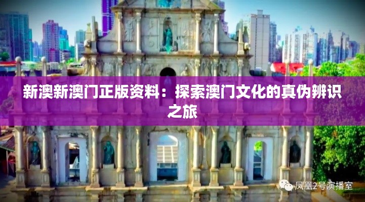 新澳新澳门正版资料：探索澳门文化的真伪辨识之旅