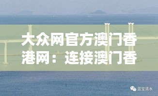 大众网官方澳门香港网：连接澳门香港的即时资讯桥梁