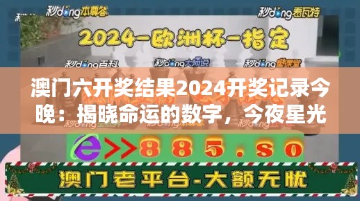 澳门六开奖结果2024开奖记录今晚：揭晓命运的数字，今夜星光不负韶华