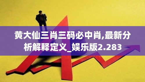 黄大仙三肖三码必中肖,最新分析解释定义_娱乐版2.283