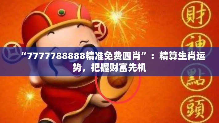 “7777788888精准免费四肖”：精算生肖运势，把握财富先机