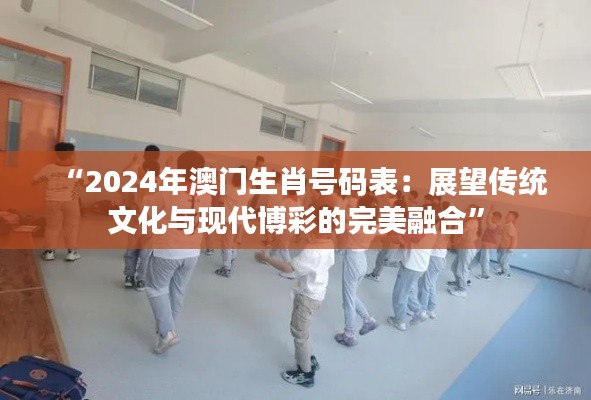 “2024年澳门生肖号码表：展望传统文化与现代博彩的完美融合”