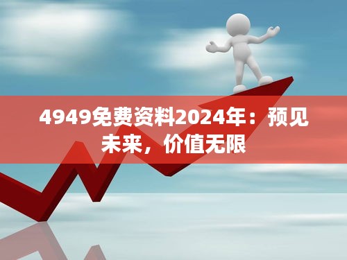 4949免费资料2024年：预见未来，价值无限